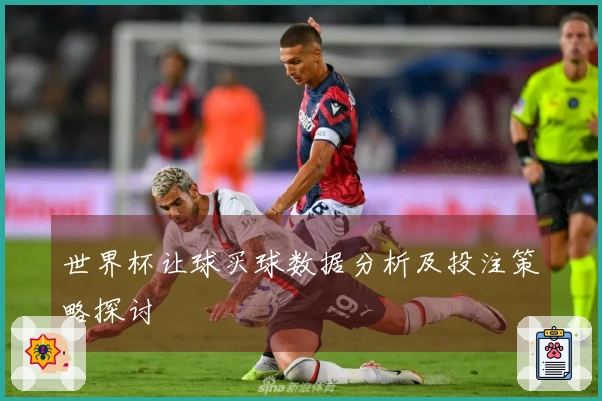 世界杯让球买球数据分析及投注策略探讨