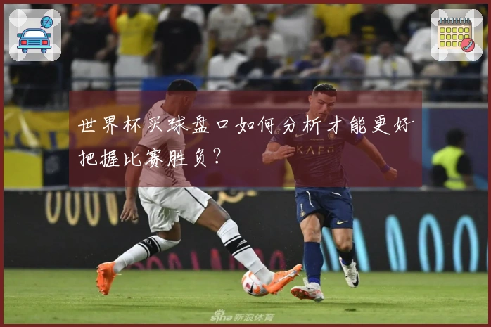 世界杯买球盘口如何分析才能更好把握比赛胜负？