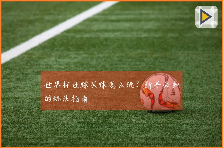 世界杯让球买球怎么玩？新手必知的玩法指南