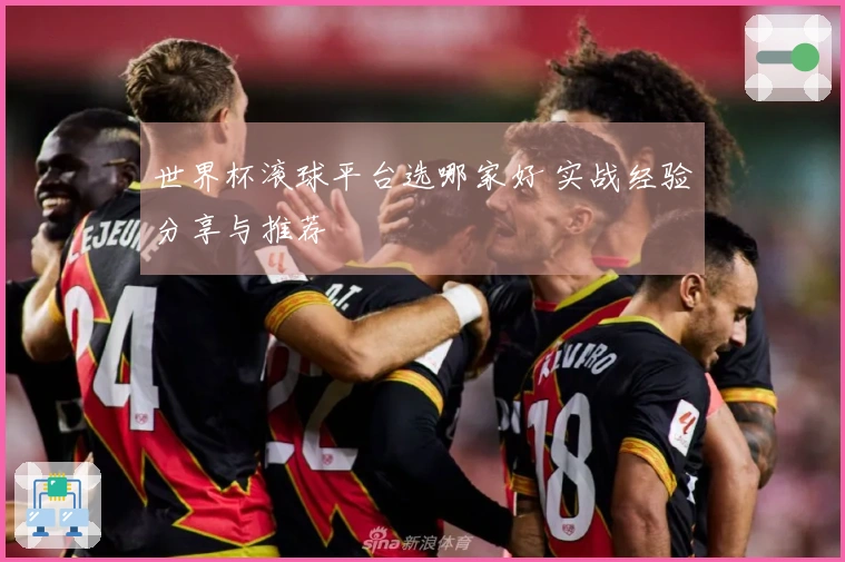 世界杯滚球平台选哪家好 实战经验分享与推荐
