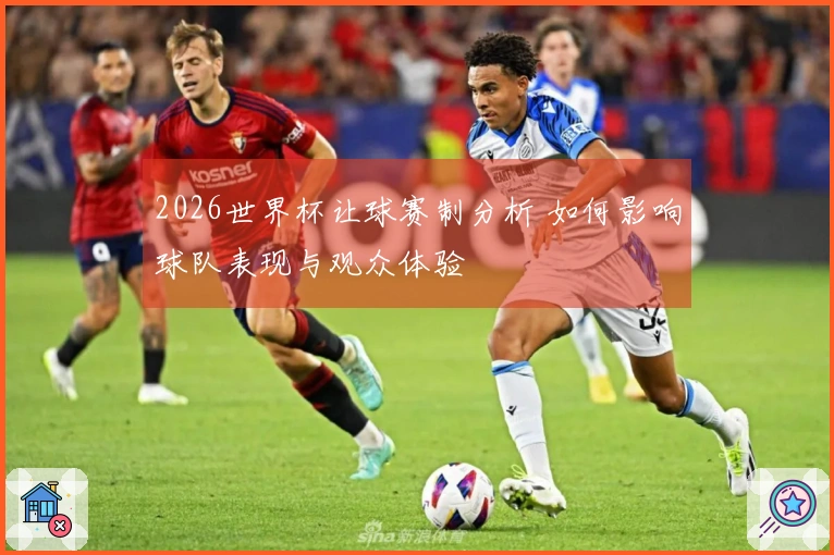 2026世界杯让球赛制分析 如何影响球队表现与观众体验