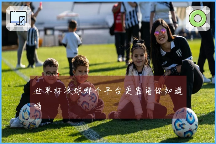 世界杯滚球哪个平台更靠谱你知道吗