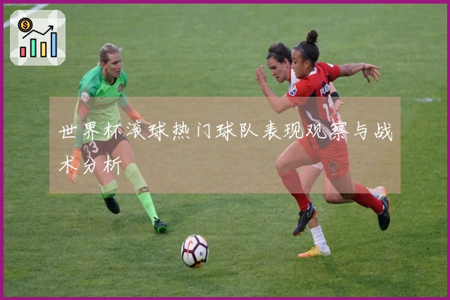 世界杯滚球热门球队表现观察与战术分析