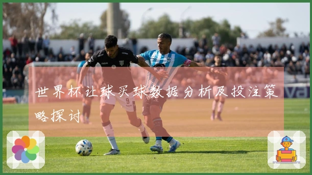 世界杯让球买球数据分析及投注策略探讨