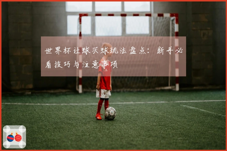 世界杯让球买球玩法盘点：新手必看技巧与注意事项