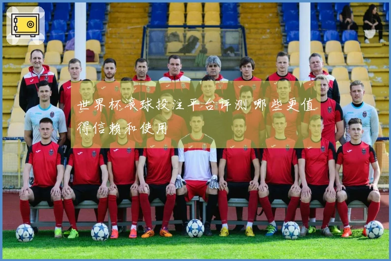 世界杯滚球投注平台评测 哪些更值得信赖和使用