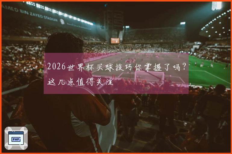 2026世界杯买球技巧你掌握了吗？这几点值得关注