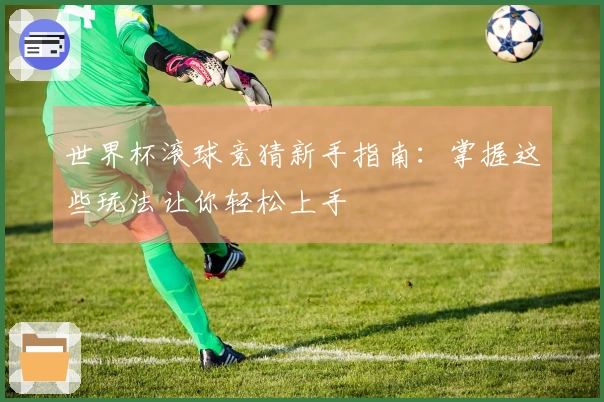 世界杯滚球竞猜新手指南：掌握这些玩法让你轻松上手
