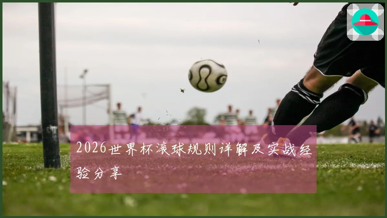 2026世界杯滚球规则详解及实战经验分享