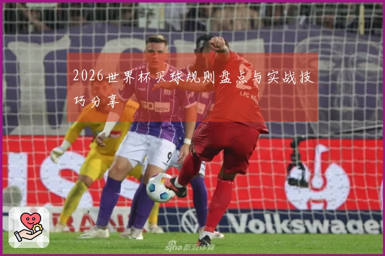 2026世界杯买球规则盘点与实战技巧分享