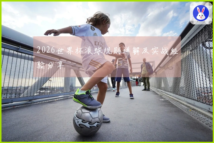 2026世界杯滚球规则详解及实战经验分享