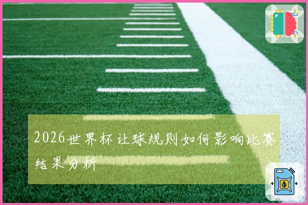 2026世界杯让球规则如何影响比赛结果分析