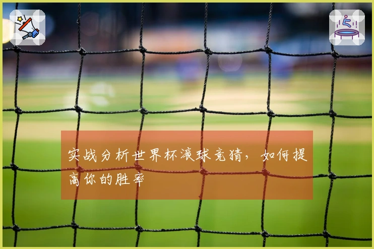 实战分析世界杯滚球竞猜，如何提高你的胜率