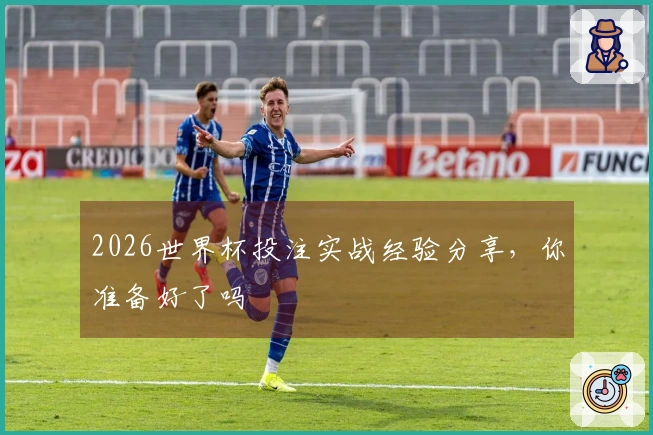 2026世界杯投注实战经验分享，你准备好了吗
